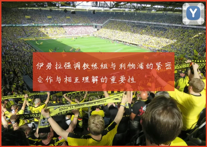 伊劳拉强调教练组与利物浦的紧密合作与相互理解的重要性